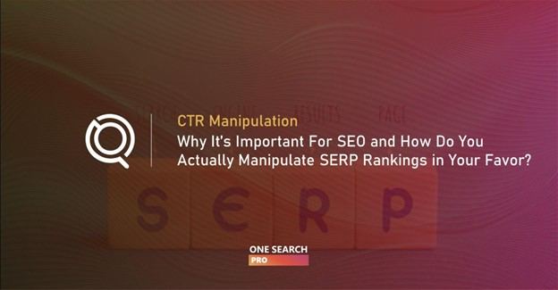 CTR Manipulation: Why It’s Important For SEO and How Do You Actually Manipulate SERP Rankings in Your Favor?