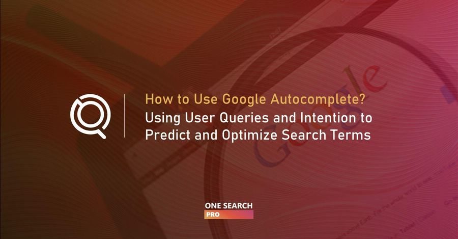 How to Use Google Autocomplete for SEO? Using User Queries and Intention to Predict and Optimize Search Terms