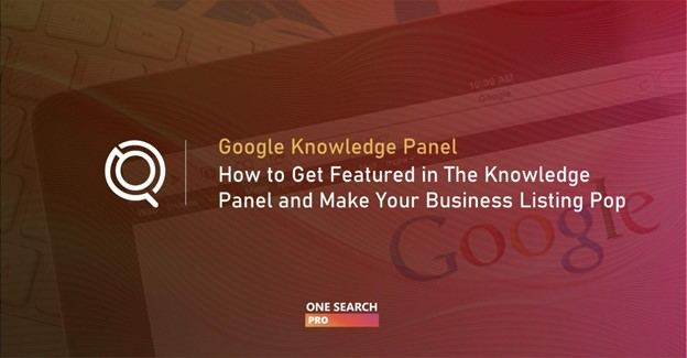 Google Knowledge Panel: How to Get Featured in The Knowledge Panel and Make Your Business Listing Pop