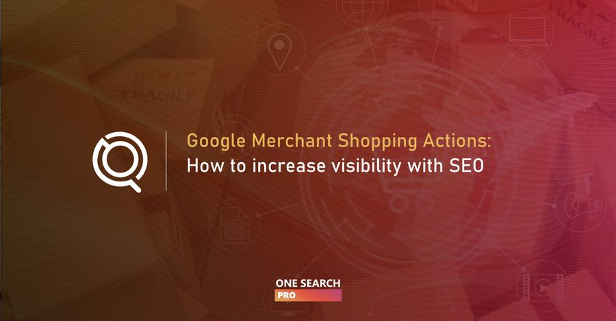 Google Merchant Shopping Actions: How To Increase Visibility with SEO