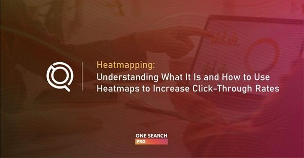 Heatmapping: Understanding What It Is and How to Use Heatmaps to Increase Click-Through Rates