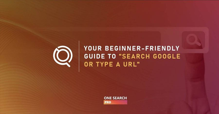 Your Beginner-Friendly Guide to Search Google or Type a URL: All There is to Know (2026)