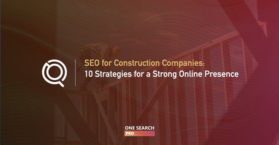 SEO For Construction Companies: 10 Strategies To Build A Strong Online Presence